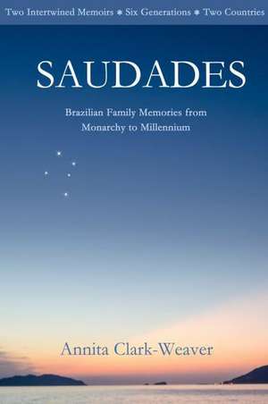 Saudades: Brazilian Family Memories from Monarchy to Millennium de Annita Clark-Weaver