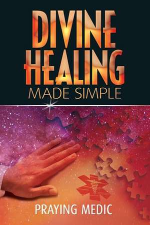 Divine Healing Made Simple de Praying Medic