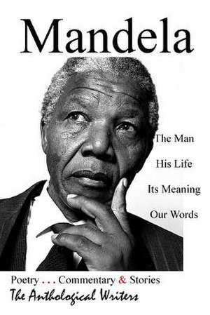 Mandela: The Man, His Life, Its Meaning, Our Words de The Anthological Writers