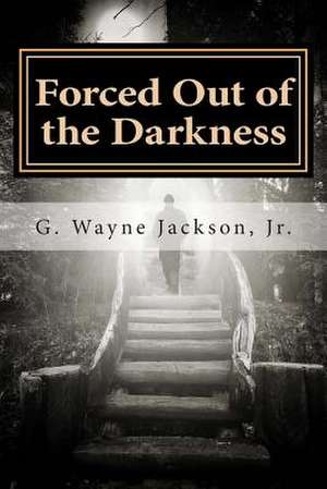 Forced Out of the Darkness de G. Wayne Jackson