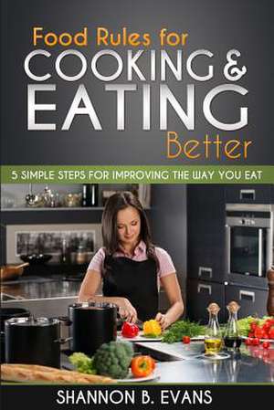 Food Rules for Cooking and Eating Better de Shannon B. Evans