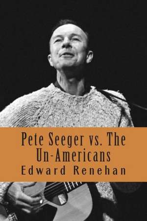 Pete Seeger vs. the Un-Americans: A Tale of the Blacklist de Edward Renehan