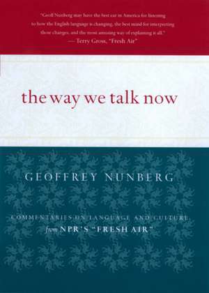 The Way We Talk Now: Commentaries on Language and Culture from NPR's Fresh Air de Geoffrey Nunberg