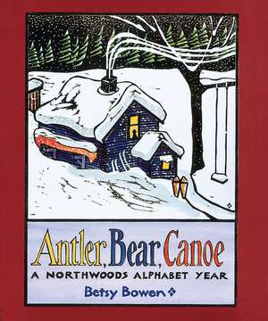 Antler, Bear, Canoe: A Northwoods Alphabet de Betsy Bowen