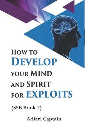 How to Develop Your Mind and Spirit for Exploits: Spirit, Soul, and Body (SSB) Book 2 de Captain Adiari