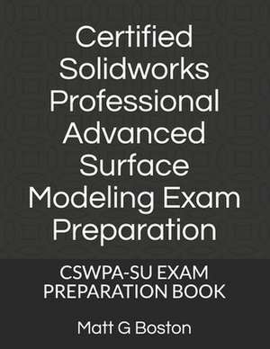 Certified Solidworks Professional Advanced Surface Modeling Exam Preparation: Cswpa-Su Exam Preparation Book de Matt G. Boston