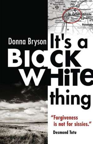 It's a Black-White Thing: "Forgiveness Is Not for Sissies." - Desmond Tutu de Donna Bryson