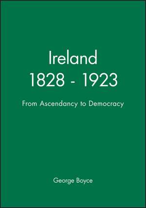 Ireland 1828 – 1923 from Ascendancy to Democracy de G Boyce