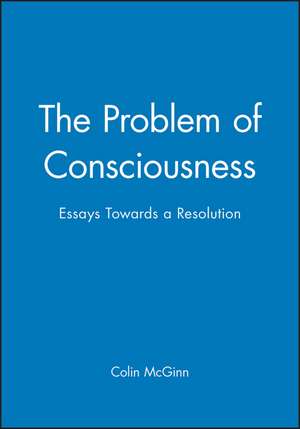 The Problem of Consciousness – Essays Towards a Resolution de C McGinn