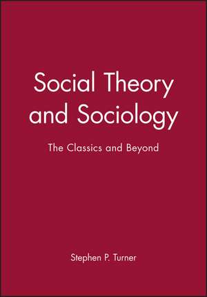 Social Theory and Sociology: The Classics and Beyond de Stephen P. Turner