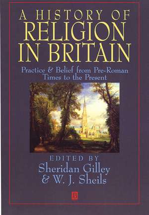 A History Of Religion In Britain Practice And Belief From Pre–Roman Times To The Present de S Gilley