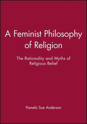 A Feminist Philosophy of Religion: The Rationality and Myths of Religious Belief de Anderson