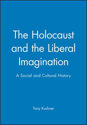 The Holocaust and the Liberal Imagination – A Social and Cultural History de T Kushner