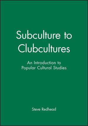 Subculture to Clubcultures: An Introduction to Popular Cultural Studies de S Redhead