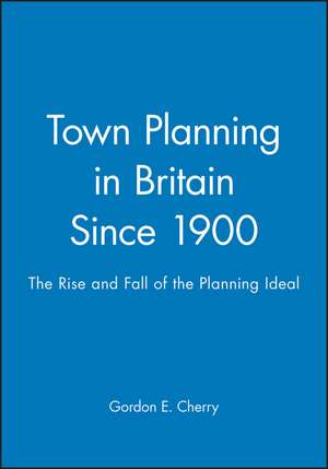 Town Planning in Britain Since 1900 – The Rise and Fall of the Planning Ideal de GE Cherry