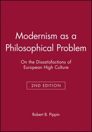 Modernism as a Philosophical Problem 2e – On the Dissatisfactions of European High Culture de RB Pippin