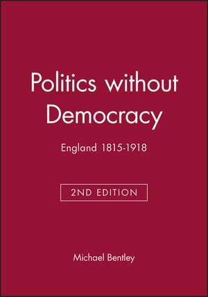 Politics without Democracy 1815–1914: Perception a nd Preoccupation in British Government, Second Edi tion de M Bentley