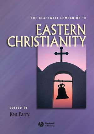 The Blackwell Companion to Eastern Christianity de K< Parry