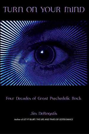 Turn on Your Mind: Four Decades of Great Psychedelic Rock de Jim DeRogatis