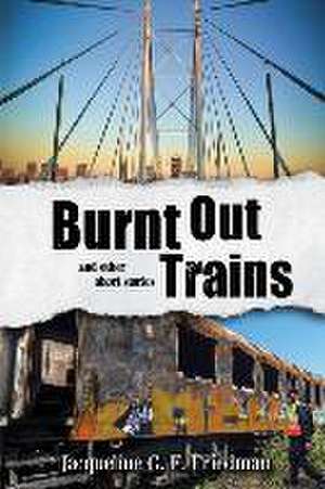 Burnt Out Trains (and other short stories) de Jacqueline G. F. Friedman