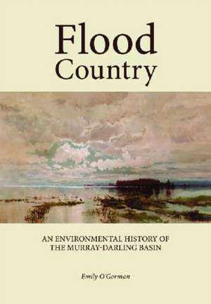 Flood Country: An Environmental History of the Murray-Darling Basin de Emily O'Gorman