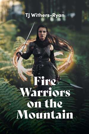 Fire Warriors on the Mountain de Tj Withers-Ryan