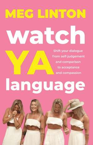 Watch YA Language: Shift your dialogue from self-judgement and comparison to acceptance and compassion de Meg Linton