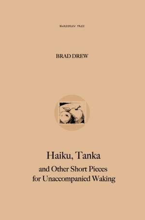 Haiku, Tanka and Other Short Pieces for Unaccompanied Waking de Bradley W Drew