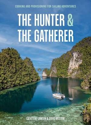 The Hunter & the Gatherer: Cooking and Provisioning for Sailing Adventures de Catherine Lawson