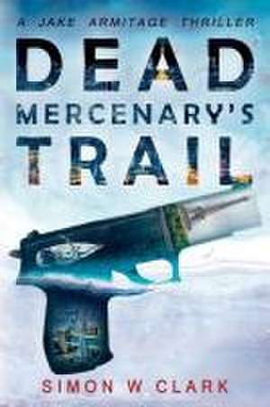 Dead Mercenary's Trail: Jake Armitage Thriller Book 2 de Simon W. Clark