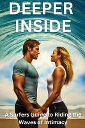 DEEPER INSIDE - A Surfers Guide to Riding the Waves of Intimacy de The Wave Whisperer