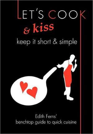 Let's Cook & Kiss: Keep It Short & Simple de Edith Ferns