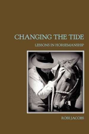 Changing the Tide: Lessons in Horsemanship de Ross Jacobs