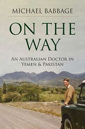 On The Way: An Australian Doctor In Yemen & Pakistan de Michael Francis Babbage