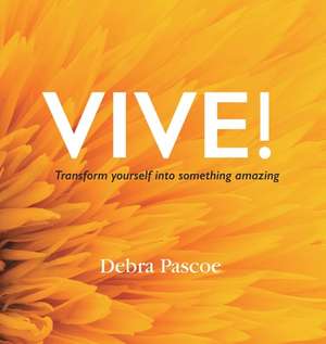 VIVE! Transform yourself into something amazing de Debra Pascoe