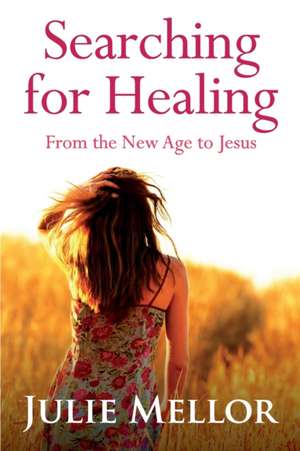 Searching For Healing: From The New Age to Jesus de Julie Mellor