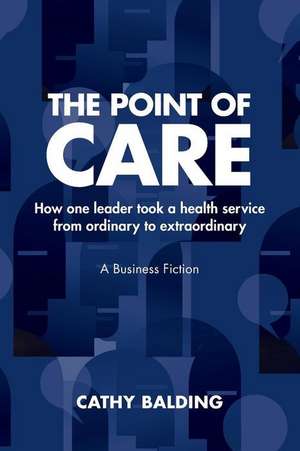 The Point of Care: How One Leader Took an Organisation from Ordinary to Extraordinary de Cathy Balding