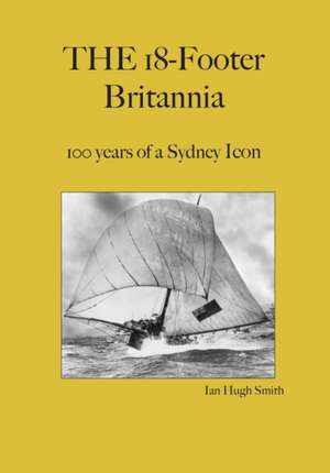 The 18-Footer Britannia: 100 years of a Sydney Icon de Ian Hugh Smith