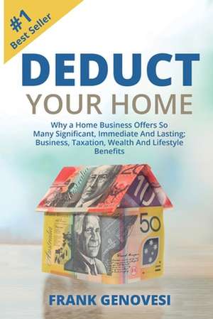 Deduct Your Home: Why A Home Business Offers So Many Significant, Immediate and Lasting; Business, Taxation, Wealth and Lifestyle Benefi de Frank J. Genovesi