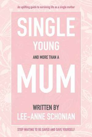 Single Young and More Than A Mum. de Lee-Anne Schonian