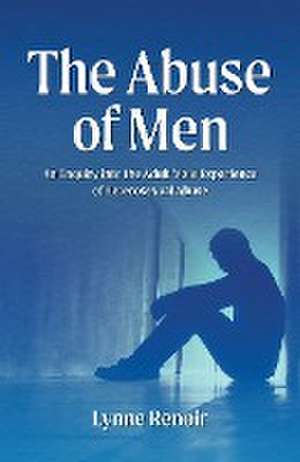 Abuse of Men - An Enquiry into the Adult Male Experience of Heterosexual Abuse de Lynne Renoir