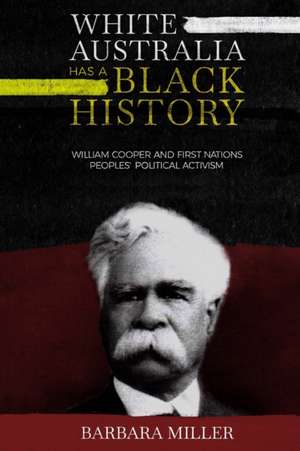 White Australia Has A Black History: William Cooper And First Nations Peoples' Political Activism de Barbara Miller