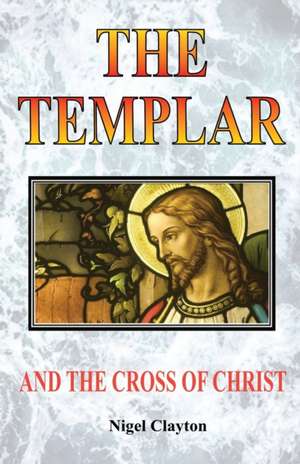 THE TEMPLAR AND THE CROSS CHRIST de Nigel Clayton