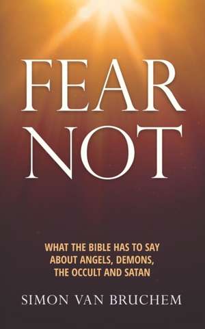 Fear Not: What the Bible has to say about angels, demons, the occult and Satan de Simon van Bruchem