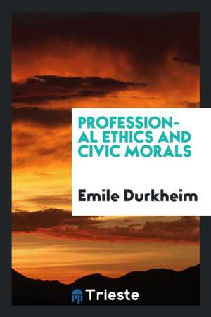 Professional Ethics and Civic Morals; de Emile Durkheim