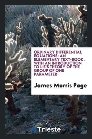 Ordinary Differential Equations: An Elementary Text-Book: With an Introduction to Lie's Theory of the Group of One Parameter de James Morris Page