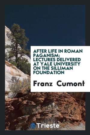 After Life in Roman Paganism; Lectures Delivered at Yale University on the Silliman Foundation de Franz Cumont