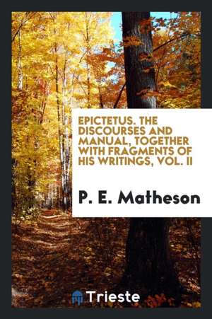 Epictetus. the Discourses and Manual, Together with Fragments of His Writings de Epictetus