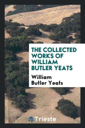 The Collected Works in Verse and Prose of William Butler Yeats de William B. Yeats