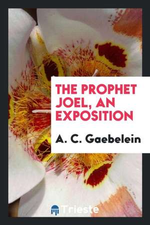 The Prophet Joel, an Exposition de Arno C. Gaebelein